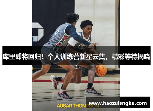 库里即将回归！个人训练营新星云集，精彩等待揭晓