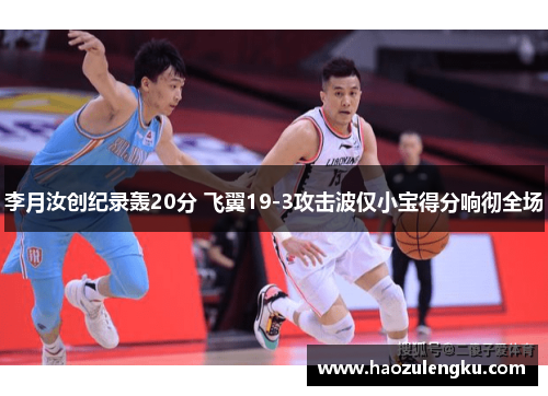 李月汝创纪录轰20分 飞翼19-3攻击波仅小宝得分响彻全场